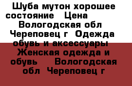 Шуба мутон хорошее состояние › Цена ­ 4 000 - Вологодская обл., Череповец г. Одежда, обувь и аксессуары » Женская одежда и обувь   . Вологодская обл.,Череповец г.